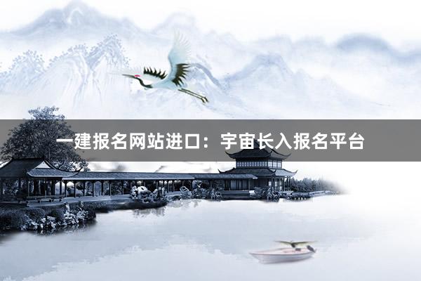 一建报名网站进口：宇宙长入报名平台