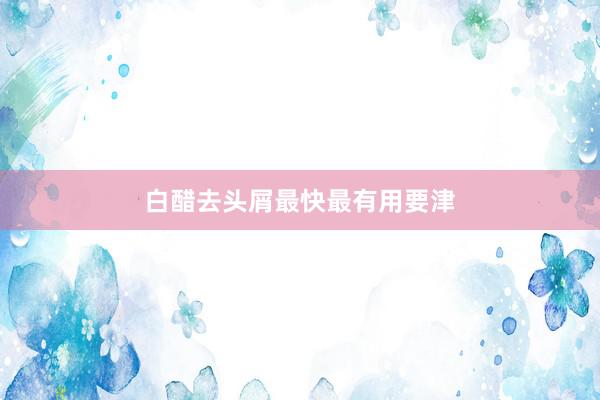 白醋去头屑最快最有用要津