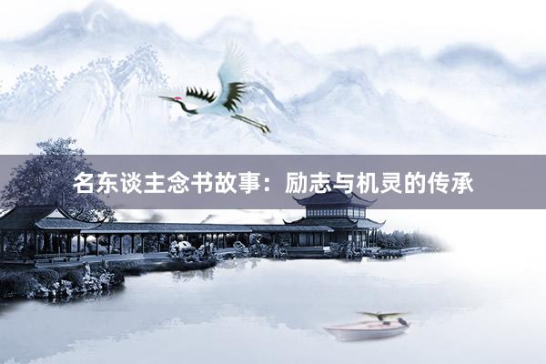 名东谈主念书故事：励志与机灵的传承