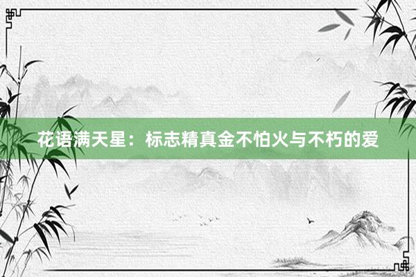 花语满天星：标志精真金不怕火与不朽的爱